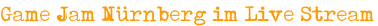 Game Jam Nürnberg im Live Stream